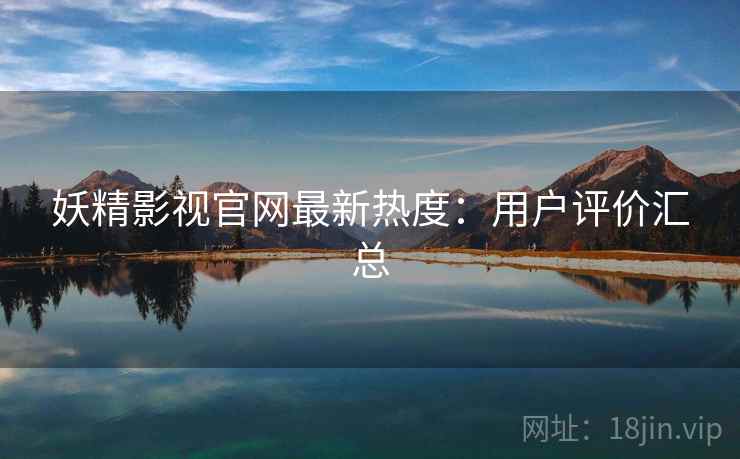 妖精影视官网最新热度：用户评价汇总