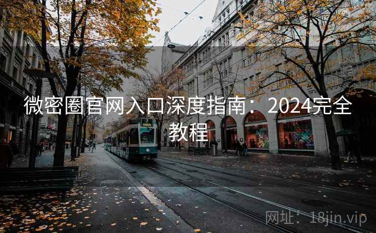 微密圈官网入口深度指南：2024完全教程