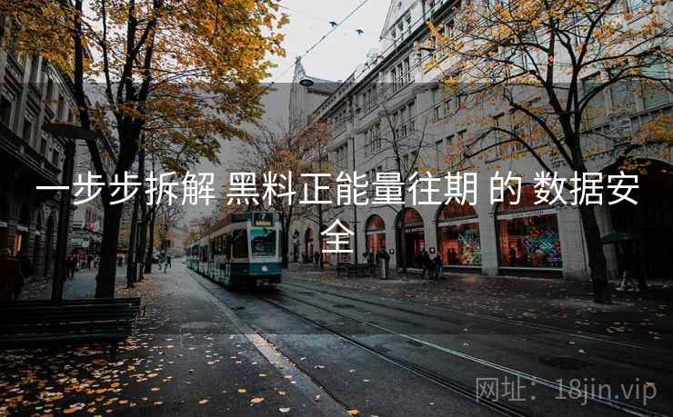 一步步拆解 黑料正能量往期 的 数据安全 一步步拆解 黑料正能量往期 的 数据安全