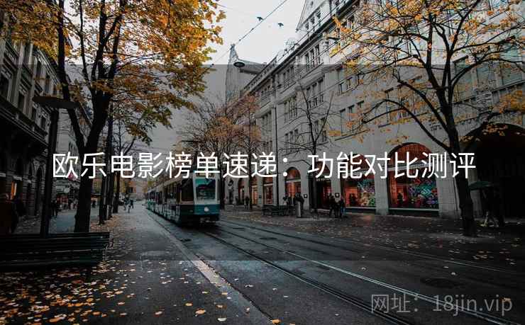 欧乐电影榜单速递：功能对比测评