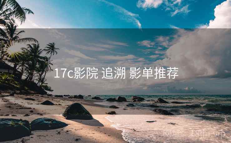 17c影院 追溯 影单推荐