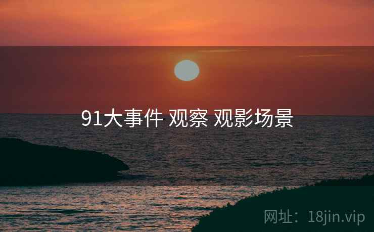 91大事件 观察 观影场景