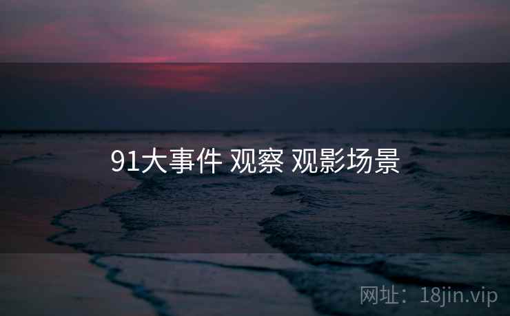 91大事件 观察 观影场景