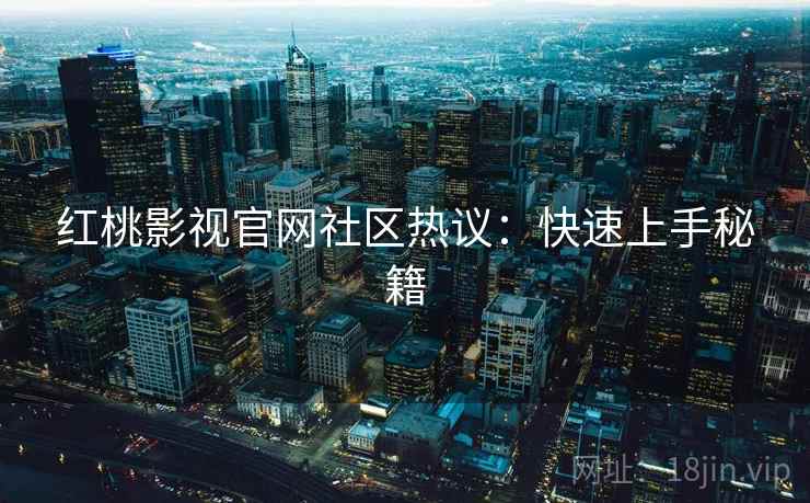 红桃影视官网社区热议：快速上手秘籍